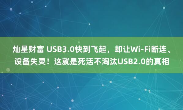 灿星财富 USB3.0快到飞起，却让Wi-Fi断连、设备失灵！这就是死活不淘汰USB2.0的真相