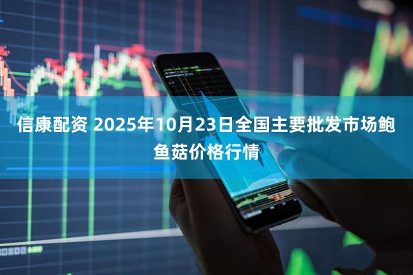 信康配资 2025年10月23日全国主要批发市场鲍鱼菇价格行情