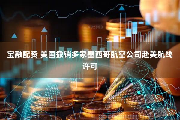 宝融配资 美国撤销多家墨西哥航空公司赴美航线许可