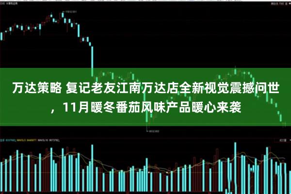 万达策略 复记老友江南万达店全新视觉震撼问世，11月暖冬番茄风味产品暖心来袭