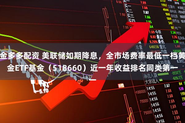 金多多配资 美联储如期降息，全市场费率最低一档黄金ETF基金（518660）近一年收益排名同类第一