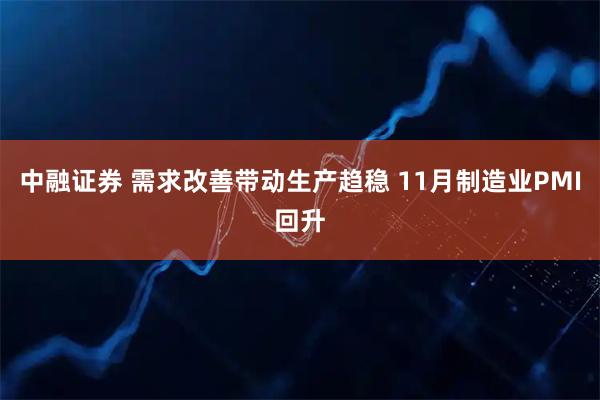中融证券 需求改善带动生产趋稳 11月制造业PMI回升