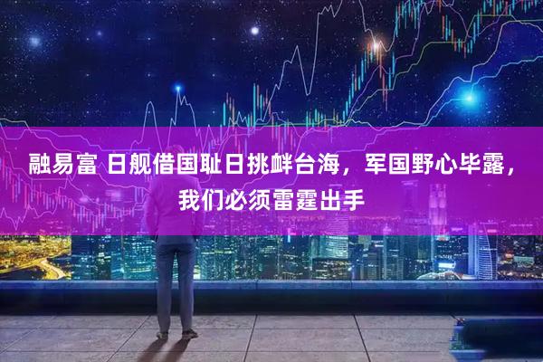 融易富 日舰借国耻日挑衅台海，军国野心毕露，我们必须雷霆出手